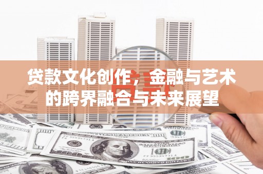 山上贷款文化创作，金融与艺术的跨界融合与未来展望