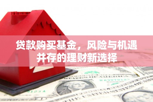 山上贷款购买基金，风险与机遇并存的理财新选择