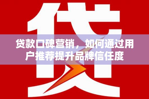 山上贷款口碑营销，如何通过用户推荐提升品牌信任度