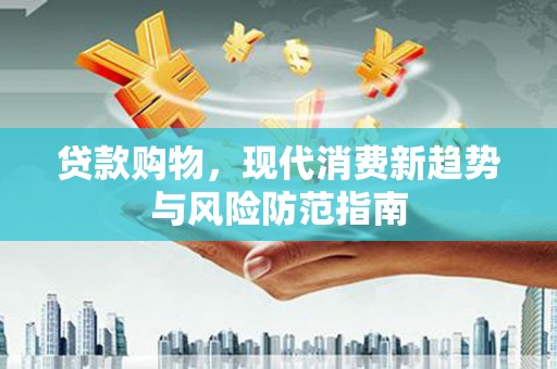 山上贷款购物，现代消费新趋势与风险防范指南