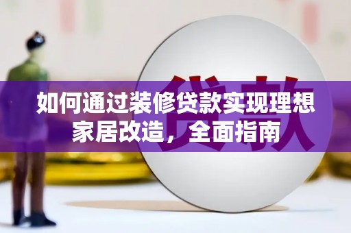 山上如何通过装修贷款实现理想家居改造，全面指南