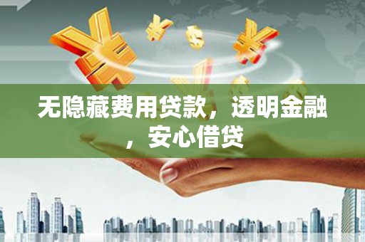 山上无隐藏费用贷款，透明金融，安心借贷