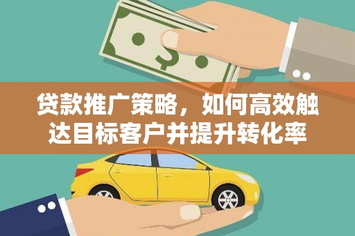 山上贷款推广策略，如何高效触达目标客户并提升转化率