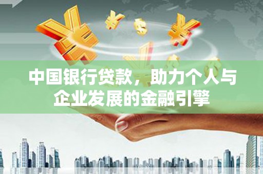 山上中国银行贷款，助力个人与企业发展的金融引擎