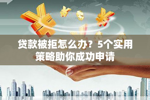山上贷款被拒怎么办？5个实用策略助你成功申请