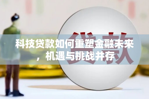 山上科技贷款如何重塑金融未来，机遇与挑战并存