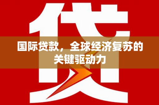 山上国际贷款，全球经济复苏的关键驱动力