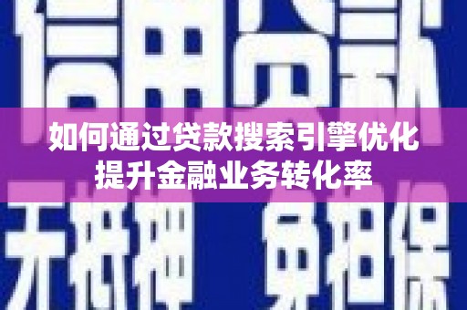 山上如何通过贷款搜索引擎优化提升金融业务转化率