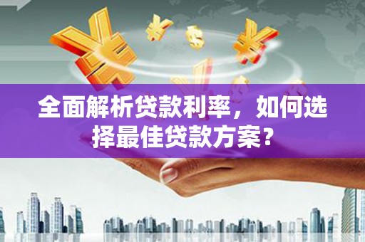 山上全面解析贷款利率，如何选择最佳贷款方案？