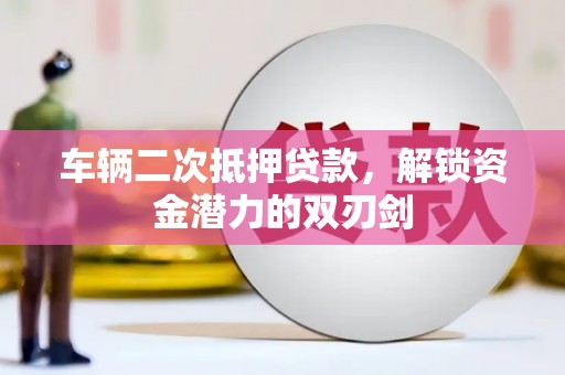 山上车辆二次抵押贷款，解锁资金潜力的双刃剑