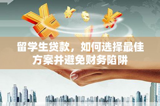 山上留学生贷款，如何选择最佳方案并避免财务陷阱