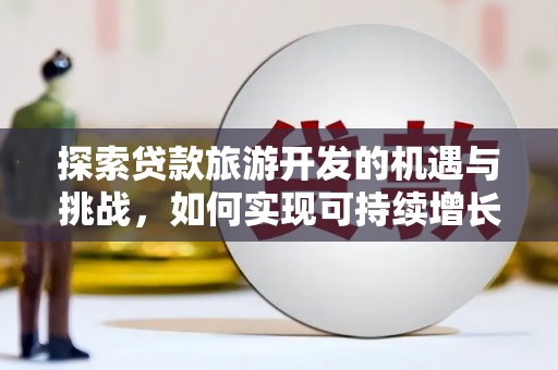 山上探索贷款旅游开发的机遇与挑战，如何实现可持续增长