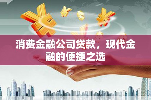 山上消费金融公司贷款，现代金融的便捷之选