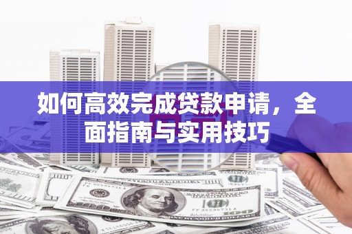 山上如何高效完成贷款申请，全面指南与实用技巧