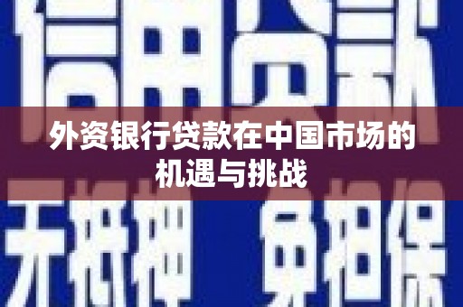 山上外资银行贷款在中国市场的机遇与挑战