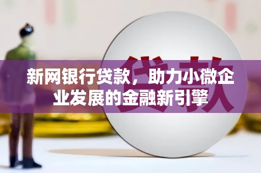 山上新网银行贷款，助力小微企业发展的金融新引擎