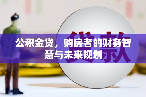 山上公积金贷，购房者的财务智慧与未来规划