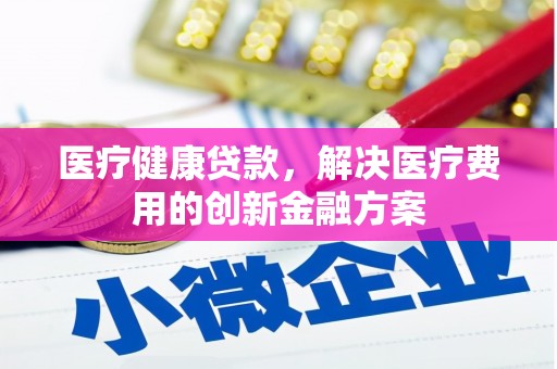 山上医疗健康贷款，解决医疗费用的创新金融方案