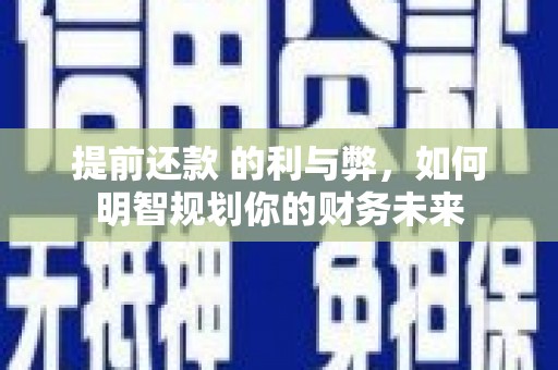 山上提前还款 的利与弊，如何明智规划你的财务未来