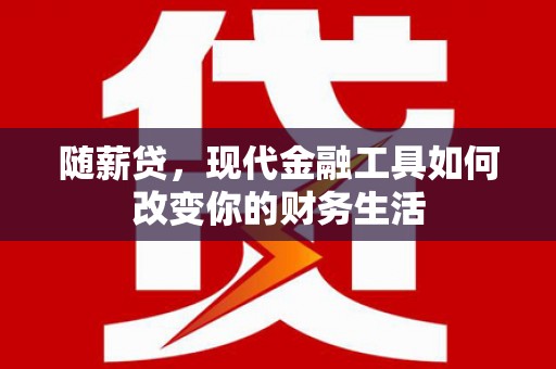 山上随薪贷，现代金融工具如何改变你的财务生活