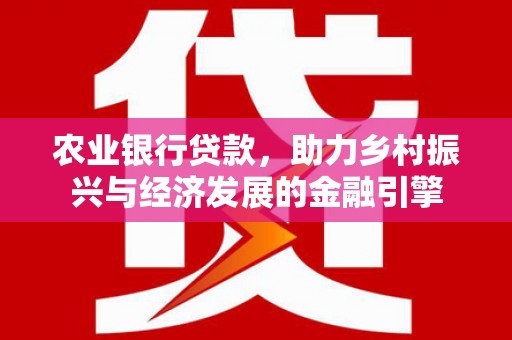 山上农业银行贷款，助力乡村振兴与经济发展的金融引擎