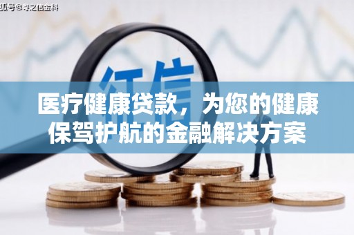 山上医疗健康贷款，为您的健康保驾护航的金融解决方案