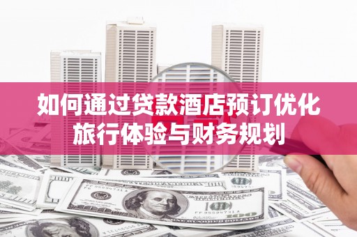 山上如何通过贷款酒店预订优化旅行体验与财务规划