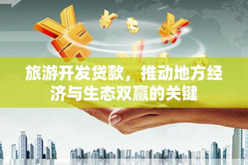 山上旅游开发贷款，推动地方经济与生态双赢的关键