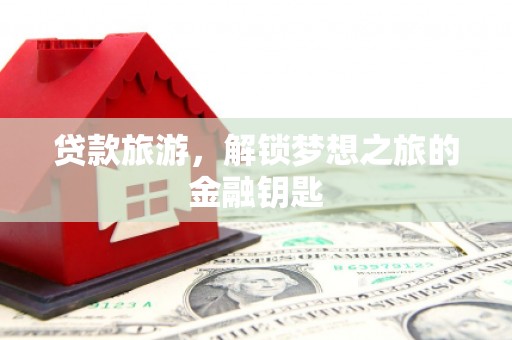 山上贷款旅游，解锁梦想之旅的金融钥匙