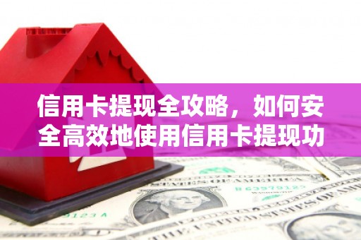 山上信用卡提现全攻略，如何安全高效地使用信用卡提现功能