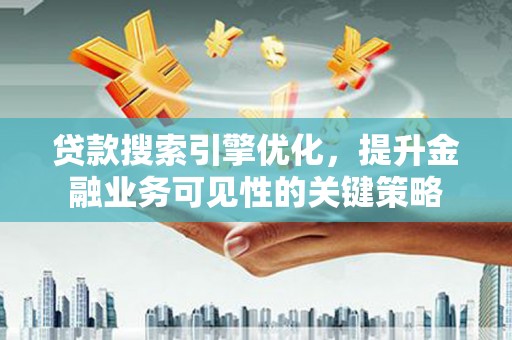 山上贷款搜索引擎优化，提升金融业务可见性的关键策略