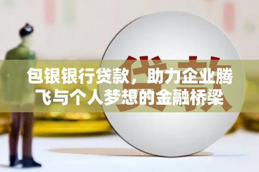 山上包银银行贷款，助力企业腾飞与个人梦想的金融桥梁