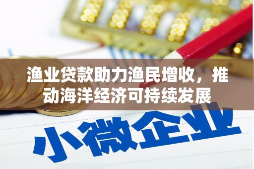 山上渔业贷款助力渔民增收，推动海洋经济可持续发展