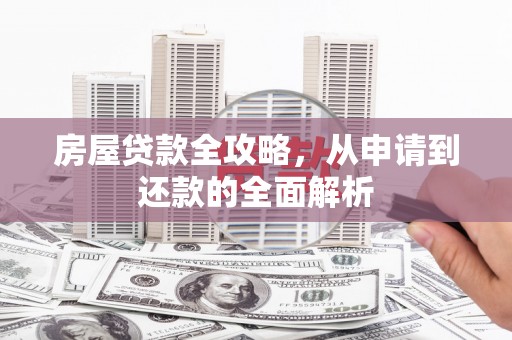 山上房屋贷款全攻略，从申请到还款的全面解析