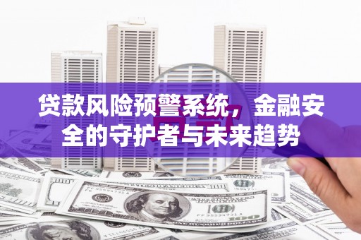 山上贷款风险预警系统，金融安全的守护者与未来趋势