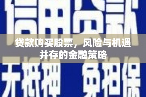山上贷款购买股票，风险与机遇并存的金融策略