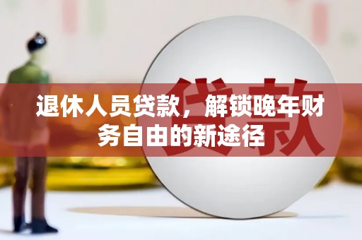 山上退休人员贷款，解锁晚年财务自由的新途径