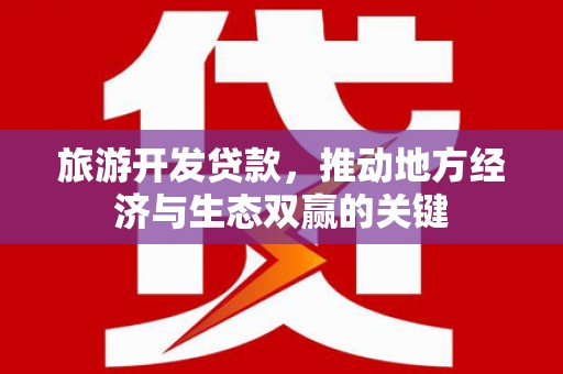 山上旅游开发贷款，推动地方经济与生态双赢的关键