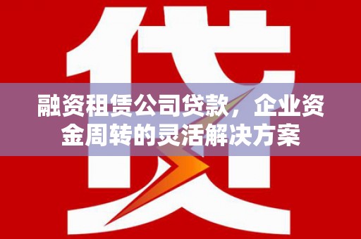 山上融资租赁公司贷款，企业资金周转的灵活解决方案