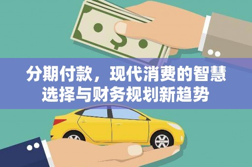 山上分期付款，现代消费的智慧选择与财务规划新趋势
