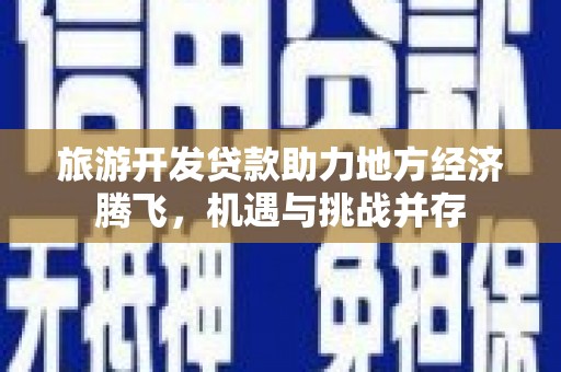 山上旅游开发贷款助力地方经济腾飞，机遇与挑战并存