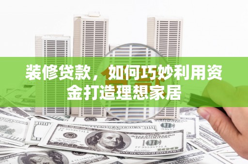 山上装修贷款，如何巧妙利用资金打造理想家居