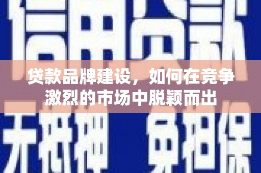 山上贷款品牌建设，如何在竞争激烈的市场中脱颖而出