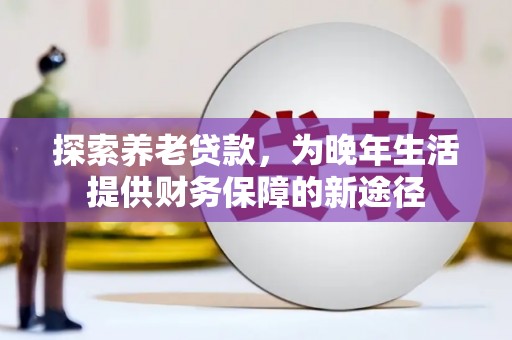 山上探索养老贷款，为晚年生活提供财务保障的新途径
