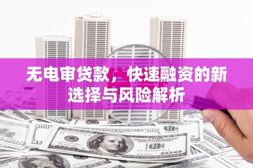 山上无电审贷款，快速融资的新选择与风险解析