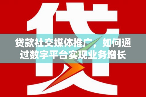 山上贷款社交媒体推广，如何通过数字平台实现业务增长