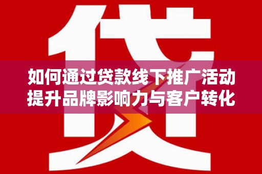 山上如何通过贷款线下推广活动提升品牌影响力与客户转化率