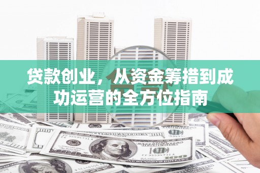 山上贷款创业，从资金筹措到成功运营的全方位指南
