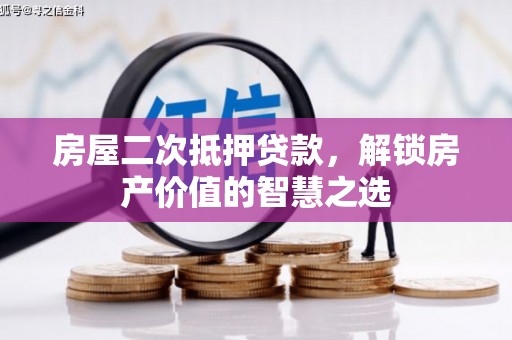 山上房屋二次抵押贷款，解锁房产价值的智慧之选