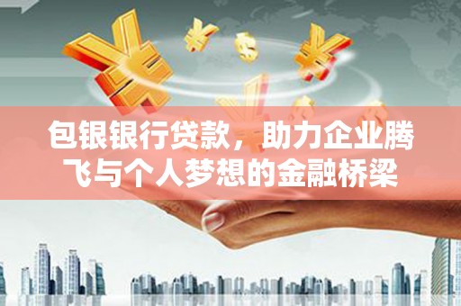 山上包银银行贷款，助力企业腾飞与个人梦想的金融桥梁
